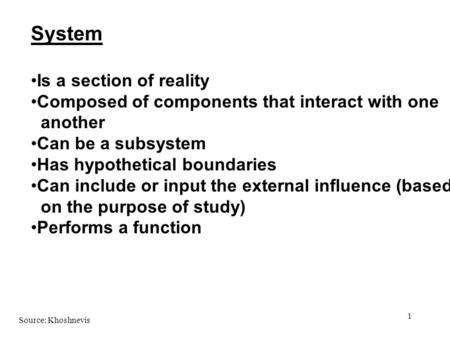 1 System Is a section of reality Composed of components that interact with one another Can be a subsystem Has hypothetical boundaries Can include or input.