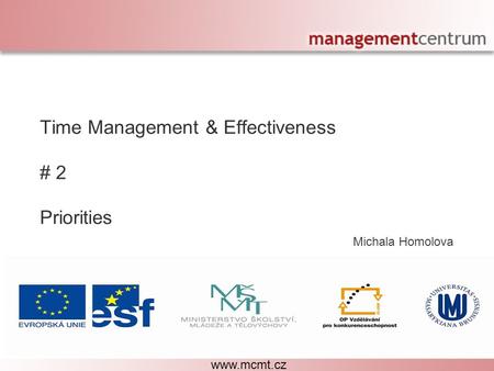 Michala Homolova Personal Effectiveness – The Right Decisions Time Management & Effectiveness # 2 Priorities www.mcmt.cz.