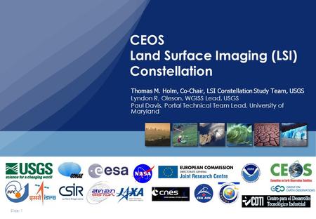 Slide: 1 Thomas M. Holm, Co-Chair, LSI Constellation Study Team, USGS Lyndon R. Oleson, WGISS Lead, USGS Paul Davis, Portal Technical Team Lead, University.