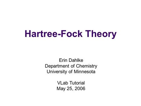 Hartree-Fock Theory Erin Dahlke Department of Chemistry University of Minnesota VLab Tutorial May 25, 2006.