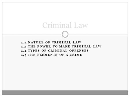 4.2 NATURE OF CRIMINAL LAW 4.3 THE POWER TO MAKE CRIMINAL LAW 4.4 TYPES OF CRIMINAL OFFENSES 4.5 THE ELEMENTS OF A CRIME Criminal Law.