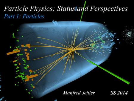 Particle Physics: Status and Perspectives Part 1: Particles Manfred Jeitler.