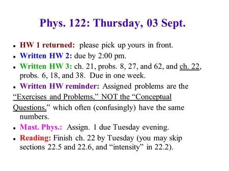 Phys. 122: Thursday, 03 Sept. HW 1 returned: please pick up yours in front. Written HW 2: due by 2:00 pm. Written HW 3: ch. 21, probs. 8, 27, and 62, and.