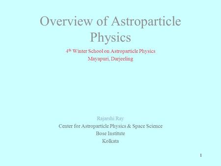 Overview of Astroparticle Physics 4 th Winter School on Astroparticle Physics Mayapuri, Darjeeling Rajarshi Ray Center for Astroparticle Physics & Space.