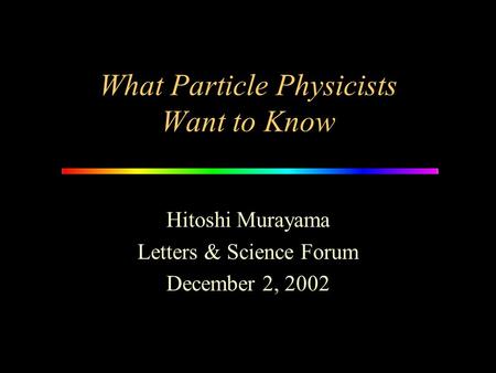 What Particle Physicists Want to Know Hitoshi Murayama Letters & Science Forum December 2, 2002.