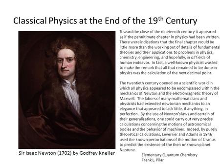 Classical Physics at the End of the 19 th Century Sir Isaac Newton (1702) by Godfrey Kneller Toward the close of the nineteenth century it appeared as.