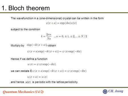 Quantum Mechanics (14/2) CH. Jeong 1. Bloch theorem The wavefunction in a (one-dimensional) crystal can be written in the form subject to the condition.