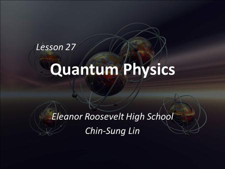 Quantum Physics Eleanor Roosevelt High School Chin-Sung Lin Lesson 27.