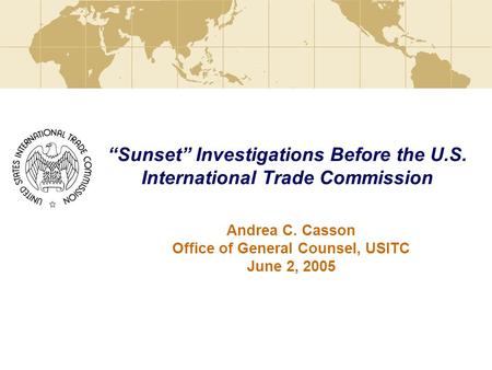 “Sunset” Investigations Before the U.S. International Trade Commission Andrea C. Casson Office of General Counsel, USITC June 2, 2005.