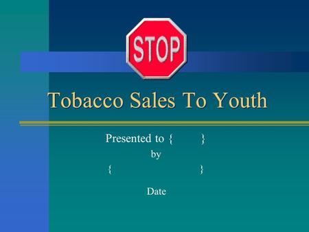 Tobacco Sales To Youth Presented to { } by { } Date.