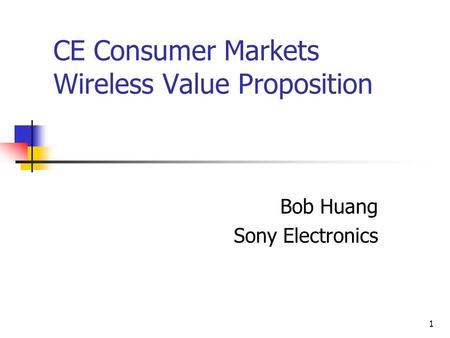 1 CE Consumer Markets Wireless Value Proposition Bob Huang Sony Electronics.