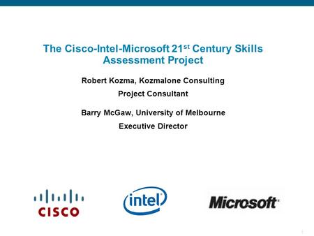 1 Cisco/Intel/MS Education Sync Meeting The Cisco-Intel-Microsoft 21 st Century Skills Assessment Project Robert Kozma, Kozmalone Consulting Project Consultant.