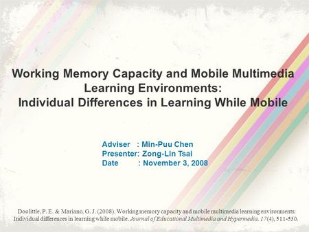 Working Memory Capacity and Mobile Multimedia Learning Environments: Individual Differences in Learning While Mobile Adviser : Min-Puu Chen Presenter: