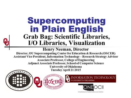 Supercomputing in Plain English Supercomputing in Plain English Grab Bag: Scientific Libraries, I/O Libraries, Visualization Henry Neeman, Director Director,