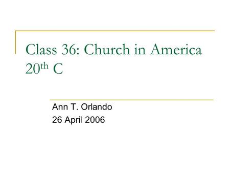 Class 36: Church in America 20 th C Ann T. Orlando 26 April 2006.