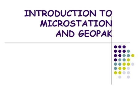 INTRODUCTION TO MICROSTATION AND GEOPAK. WHY MICROSTATION? 47 OF 50 STATE DOTS CAN’T BE WRONG MOST CONSULTING FIRMS WORKING WITH STATE DOTS WILL USE MICROSTATION.