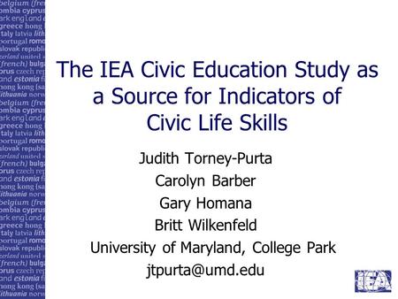 The IEA Civic Education Study as a Source for Indicators of Civic Life Skills Judith Torney-Purta Carolyn Barber Gary Homana Britt Wilkenfeld University.