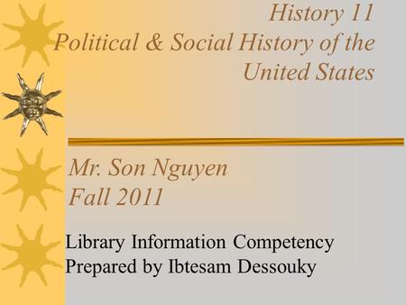 History 11 Political & Social History of the United States Library Information Competency Prepared by Ibtesam Dessouky Mr. Son Nguyen Fall 2011.