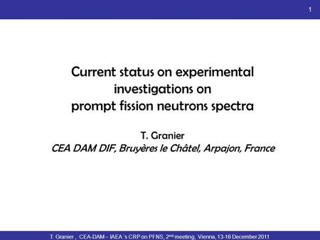 T. Granier, CEA-DAM – IAEA ‘s CRP on PFNS, 2 nd meeting, Vienna, 13-16 December 2011 1 Current status on experimental investigations on prompt fission.