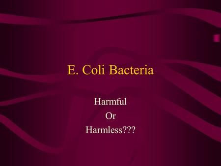 E. Coli Bacteria Harmful Or Harmless???. Is part of a Major Group of Bacteria Phylum: ProteobacteriaPhylum: Proteobacteria Class: Gamma ProteobacteriaClass: