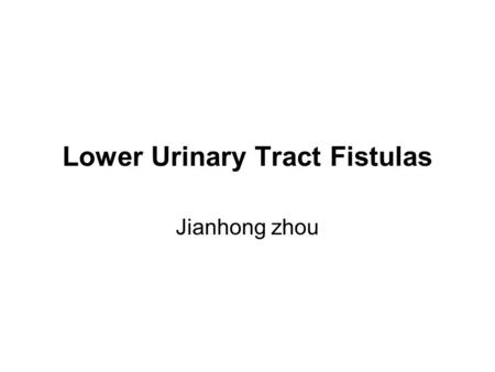 Lower Urinary Tract Fistulas Jianhong zhou. HISTORIC PERSPECTIVES Earliest evidence of a vesicovaginal fistula was reported in the mummified remains by.