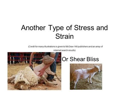 Another Type of Stress and Strain (Credit for many illustrations is given to McGraw Hill publishers and an array of internet search results) Or Shear Bliss.