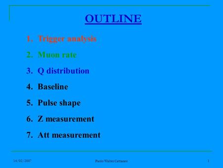 14/02/2007 Paolo Walter Cattaneo 1 1.Trigger analysis 2.Muon rate 3.Q distribution 4.Baseline 5.Pulse shape 6.Z measurement 7.Att measurement OUTLINE.