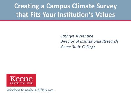 Creating a Campus Climate Survey that Fits Your Institution's Values Cathryn Turrentine Director of Institutional Research Keene State College.