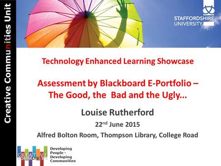 Cre ati ve Co m m u n i t i es Uni t Developing People – Developing Communities Technology Enhanced Learning Showcase Assessment by Blackboard E-Portfolio.