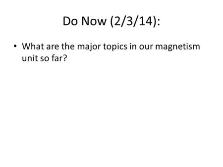 Do Now (2/3/14): What are the major topics in our magnetism unit so far?