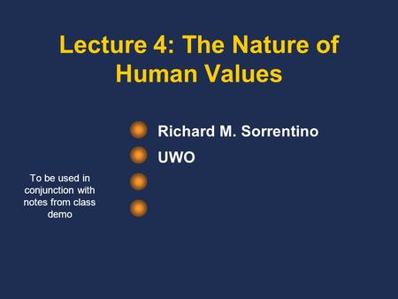 Lecture 4: The Nature of Human Values Richard M. Sorrentino UWO To be used in conjunction with notes from class demo.