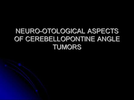 NEURO-OTOLOGICAL ASPECTS OF CEREBELLOPONTINE ANGLE TUMORS