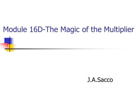 Module 16D-The Magic of the Multiplier J.A.Sacco.