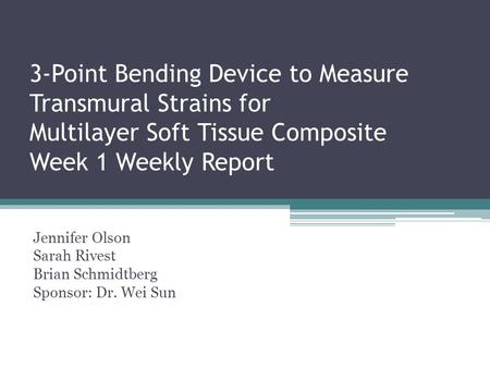 3-Point Bending Device to Measure Transmural Strains for Multilayer Soft Tissue Composite Week 1 Weekly Report Jennifer Olson Sarah Rivest Brian Schmidtberg.