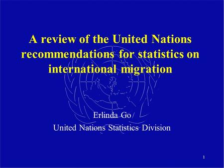 1 A review of the United Nations recommendations for statistics on international migration Erlinda Go United Nations Statistics Division.