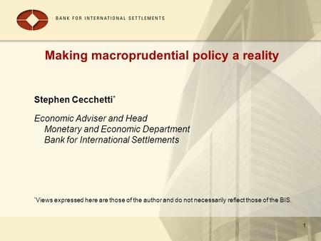 Making macroprudential policy a reality Stephen Cecchetti * Economic Adviser and Head Monetary and Economic Department Bank for International Settlements.