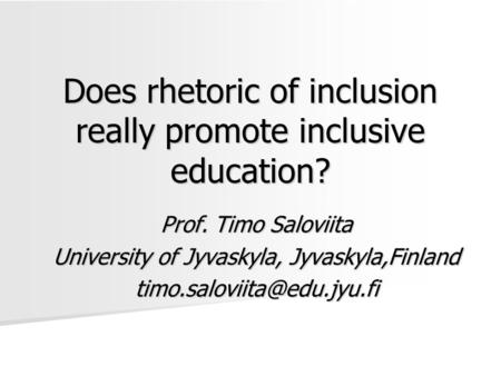 Does rhetoric of inclusion really promote inclusive education? Prof. Timo Saloviita University of Jyvaskyla, Jyvaskyla,Finland