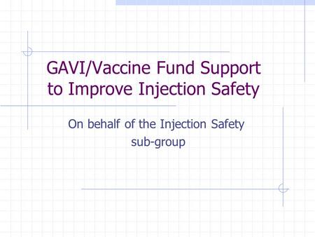 GAVI/Vaccine Fund Support to Improve Injection Safety On behalf of the Injection Safety sub-group.