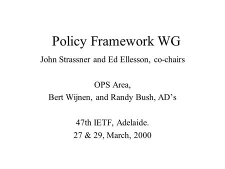 Policy Framework WG John Strassner and Ed Ellesson, co-chairs OPS Area, Bert Wijnen, and Randy Bush, AD’s 47th IETF, Adelaide. 27 & 29, March, 2000.