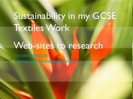 Sustainability in my GCSE Textiles Work Web-sites to research www.naturalmatters.net /www.data.org.uk/generaldocs/sustainabilitywww.data.org.uk/generaldocs/sustainability.