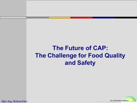 Dipl.-Ing. Helmut Eder The Future of CAP: The Challenge for Food Quality and Safety.