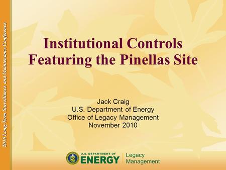 2010 Long-Term Surveillance and Maintenance Conference Institutional Controls Featuring the Pinellas Site Jack Craig U.S. Department of Energy Office of.