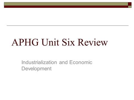 APHG Unit Six Review Industrialization and Economic Development.