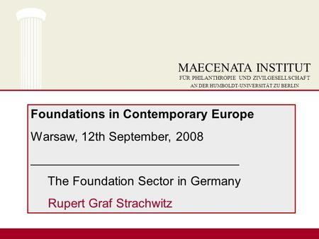 Foundations in Contemporary Europe Warsaw, 12th September, 2008 ______________________________ The Foundation Sector in Germany Rupert Graf Strachwitz.