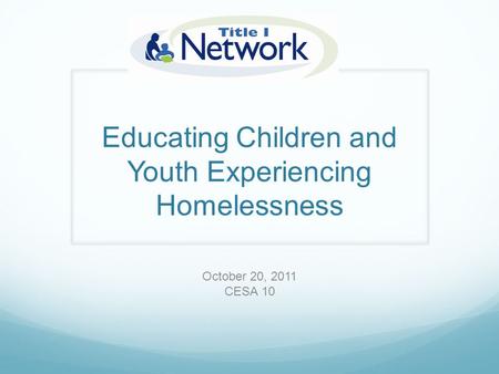 Educating Children and Youth Experiencing Homelessness October 20, 2011 CESA 10.