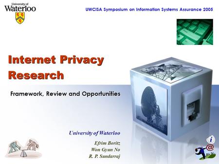 UWCISA Symposium on Information Systems Assurance 2005 Internet Privacy Research University of Waterloo Efrim Boritz Won Gyun No R. P. Sundarraj Framework,