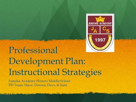 Professional Development Plan: Instructional Strategies Jumoke Academy Honors Middle School PD Team: Maxx, Doreen, Dave, & Kate.