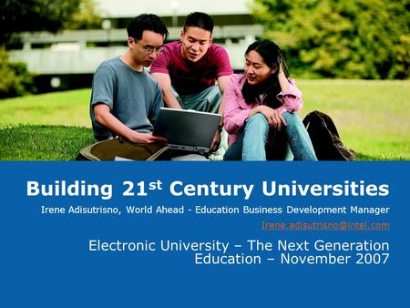 Building 21 st Century Universities Irene Adisutrisno, World Ahead - Education Business Development Manager Electronic University.