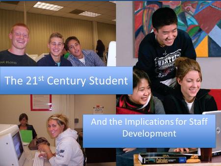 The 21 st Century Student And the Implications for Staff Development.