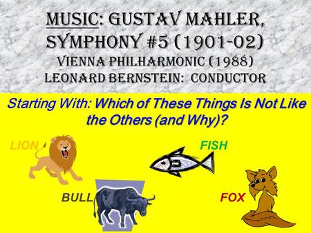 MUSIC: Gustav Mahler, Symphony #5 (1901-02) Vienna Philharmonic (1988) Leonard Bernstein: Conductor Which of These Things Is Not Like the Others (and Why)?